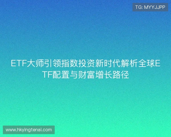 ETF大师引领指数投资新时代解析全球ETF配置与财富增长路径
